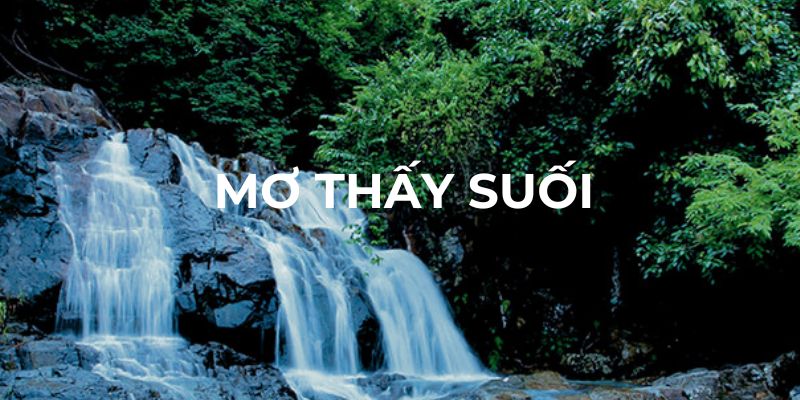 Mơ thấy suối nói lên điều gì