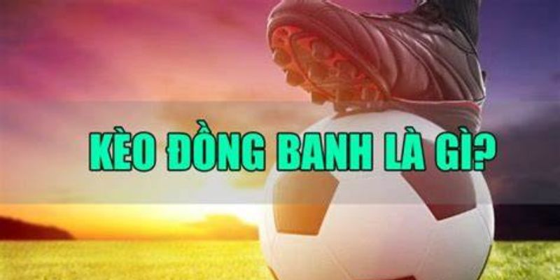 Tìm hiểu các nội dung cơ bản về kèo đồng banh